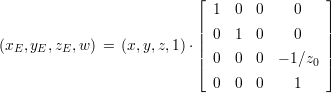                            ⌊                 ⌋
                              1  0  0    0
                           ||  0  1  0    0   ||
(xE, yE,zE,w ) = (x,y,z,1)⋅||                 ||
                           |⌈  0  0  0 - 1∕z0 |⌉
                              0  0  0    1
