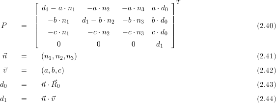          ⌊                                      ⌋T
            d1 - a ⋅n1  - a⋅n2    - a⋅n3  a ⋅d0
         ||                                      ||
P     =  ||   - b⋅n1    d1 - b ⋅n2 - b⋅n3  b ⋅d0 ||                      (2.40)
         |⌈   - c⋅n1     - c⋅n2    - c⋅n3  c ⋅d0 |⌉
                0          0         0      d
                                             1
 ⃗n    =     (n1,n2, n3)                                                 (2.41)

 ⃗v    =     (a,b,c)                                                     (2.42)
d     =    ⃗n⋅R⃗                                                       (2.43)
 0              0
d1    =    ⃗n⋅⃗v                                                        (2.44)
