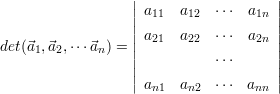                   ||                   ||
                  || a11  a12 ⋅⋅⋅  a1n ||
                  || a21  a22 ⋅⋅⋅  a2n ||
det(⃗a1,⃗a2,⋅⋅⋅⃗an ) = ||                  ||
                  ||          ⋅⋅⋅      ||
                  | an1  an2 ⋅⋅⋅  ann |
