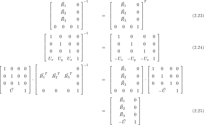                        ⌊              ⌋-1          ⌊             ⌋ T
                       |    R⃗1      0 |            |    ⃗R1     0 |
                       ||    R⃗2      0 ||            ||    ⃗R2     0 ||
                       ||     ⃗        ||        =   ||    ⃗        ||                       (2.23)
                       ⌈    R3      0 ⌉            ⌈    R3     0 ⌉
                         0   0   0  1                0   0  0  1
                     ⌊                ⌋-1          ⌊                     ⌋
                        1   0   0   0                 1     0     0    0
                     ||                ||            ||                     ||
                     ||  0   1   0   0 ||        =   ||  0     1     0    0 ||               (2.24)
                     |⌈  0   0   1   0 |⌉            |⌈  0     0     1    0 |⌉

                       Ux  Uy   Uz  1                - Ux  - Uy  - Uz  1
⌊             ⌋  ⌊                    ⌋-1          ⌊    ⃗        ⌋  ⌊              ⌋
| 1   0  0  0 |  |   T     T     T  0 |            |    R1     0 |  | 1   0   0  0 |
|| 0   1  0  0 ||  || ⃗R1   R⃗2    R⃗3    0 ||            ||    ⃗R2     0 ||  || 0   1   0  0 ||
||             || ⋅||                    ||        =   ||    ⃗        || ⋅||              ||
⌈ 0   0  1  0 ⌉  |⌈                  0 |⌉            ⌈    R3     0 ⌉  ⌈ 0   0   1  0 ⌉
     ⃗U      1       0     0    0    1                0   0  0  1         - ⃗U     1
                                                   ⌊            ⌋
                                                       R⃗1     0
                                                   ||   R⃗     0 ||
                                               =   ||     2      ||                        (2.25)
                                                   |⌈   R⃗3     0 |⌉
                                                       - ⃗U    1
     