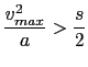 $\displaystyle \frac{v_{max}^2}{a} > \frac {s}{2}$