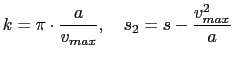 $\displaystyle k = \pi \cdot \frac{a}{v_{max}}, \quad s_2 = s -
\frac{v_{max}^2}{a}$