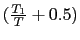 $(\frac{T_1}{T} + 0.5)$